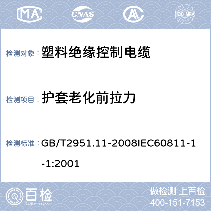 护套老化前拉力 电缆和光缆绝缘和护套材料通用试验方法 第11部分：通用试验方法厚度和外形尺寸测量机械性能试验 GB/T2951.11-2008
IEC60811-1-1:2001