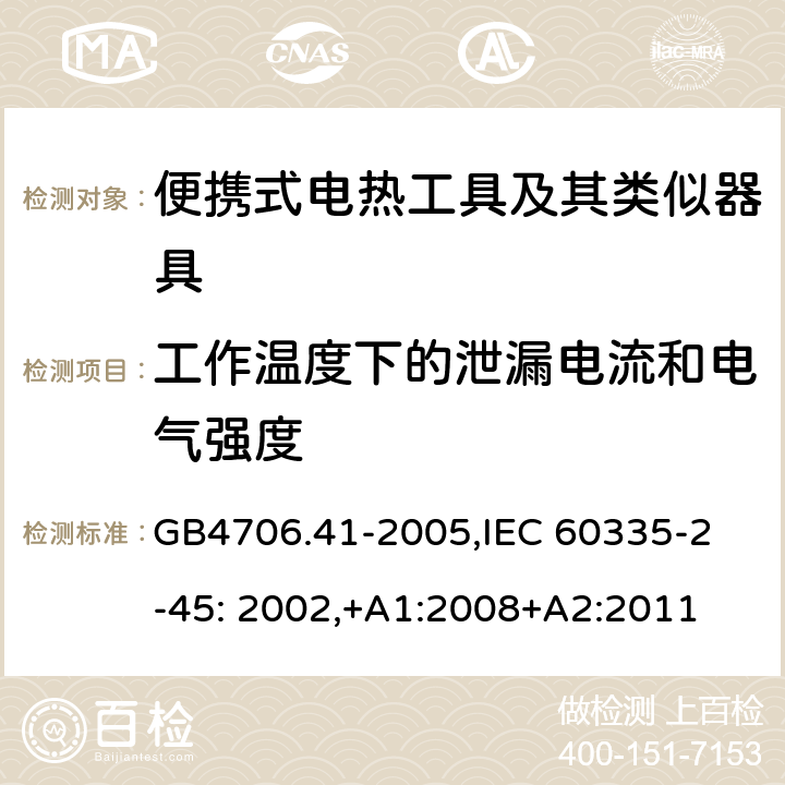 工作温度下的泄漏电流和电气强度 家用和类似用途电器的安全　便携式电热工具及其类似器具的特殊要求 GB4706.41-2005,
IEC 60335-2-45: 2002,+A1:2008+A2:2011 13