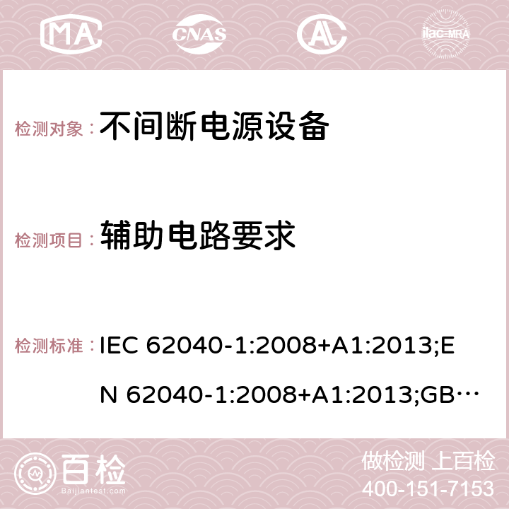 辅助电路要求 不间断电源设备 第1部分： UPS的一般规定和安全要求 IEC 62040-1:2008+A1:2013;
EN 62040-1:2008+A1:2013;
GB/T 7260.1-2008 5.2