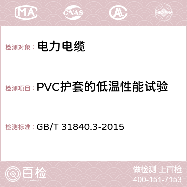 PVC护套的低温性能试验 额定电压1kv(um=1.2kv)到35kv(um=40.5kv) 铝合金芯挤包绝缘电力电缆 第3部分：额定电压35kv(um=40.5kv)电缆 GB/T 31840.3-2015 18.8
