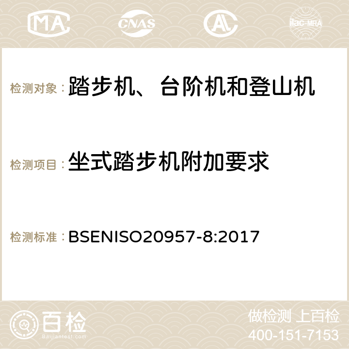 坐式踏步机附加要求 BSENISO 2095 固定式训练器材 第8部分：踏步机、台阶机和登山机 附加特殊安全要求和试验方法 BSENISO20957-8:2017 6.10.1,6.1.1,6.1.2,6.10.2,6.10.3