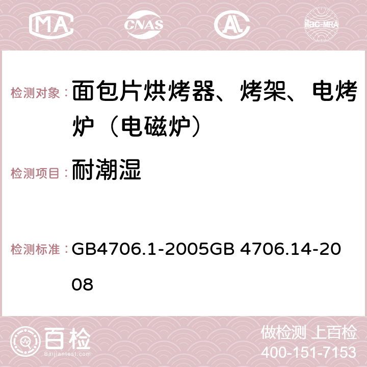 耐潮湿 面包片烘烤器、烤架、电烤炉（电磁炉） GB4706.1-2005
GB 4706.14-2008 15