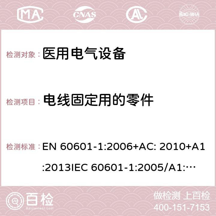 电线固定用的零件 医用电气设备第1部分: 基本安全和基本性能的通用要求 EN 60601-1:2006+AC: 2010+A1:2013
IEC 60601-1:2005/A1:2012 
IEC 60601‑1: 2005 + CORR. 1 (2006) + CORR. 2 (2007) 
EN 60601-1:2006 8.11.3.5