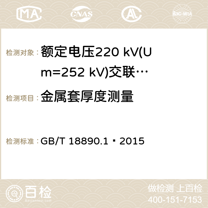 金属套厚度测量 额定电压220 kV(Um=252 kV)交联聚乙烯绝缘电力电缆及其附件 第1部分：试验方法和要求 GB/T 18890.1—2015 10.7