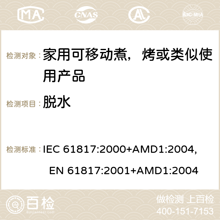 脱水 家用可移动煮，烤或类似使用产品的性能测量方法 IEC 61817:2000+AMD1:2004, 
EN 61817:2001+AMD1:2004 cl.7.10