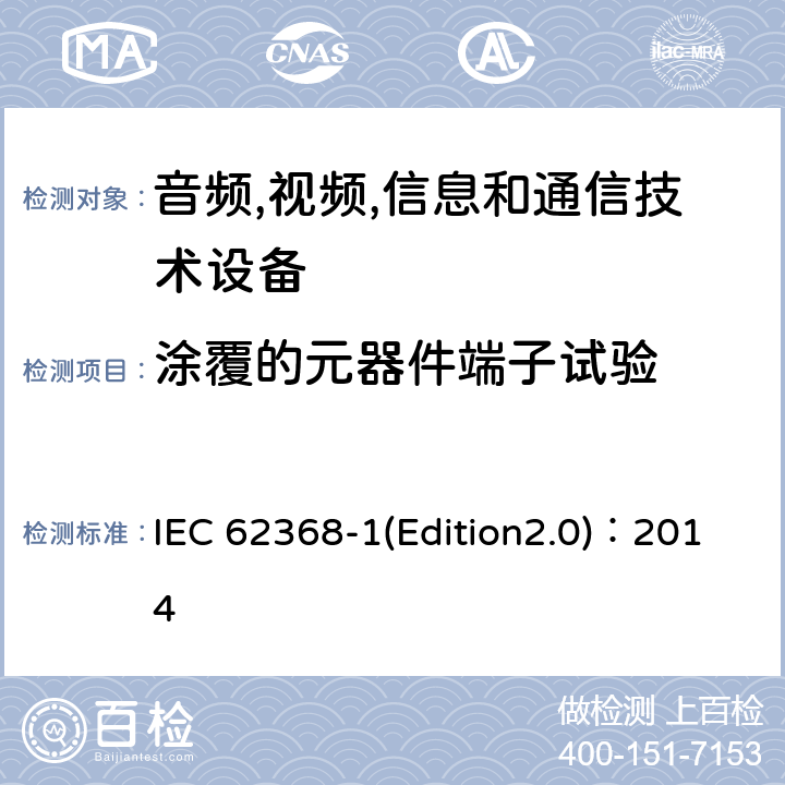 涂覆的元器件端子试验 音频,视频,信息和通信技术设备-第一部分: 通用要求 IEC 62368-1(Edition2.0)：2014 Annex G.14