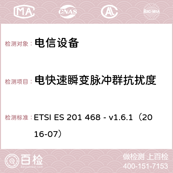 电快速瞬变脉冲群抗扰度 补充电磁兼容性（EMC）要求和电信设备抗扰度要求以增强特殊应用服务的可行性 ETSI ES 201 468 - v1.6.1（2016-07） 6.3