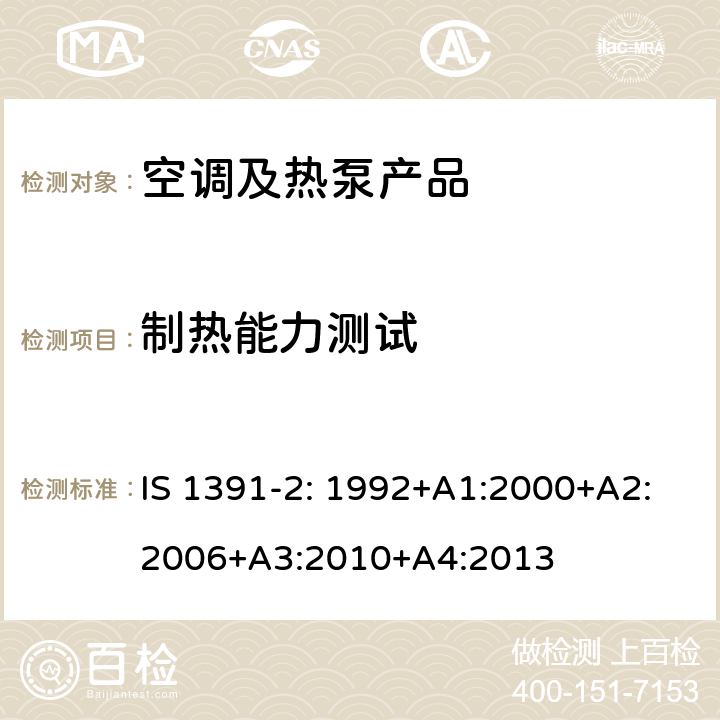 制热能力测试 IS 1391-2: 1992+A1:2000+A2:2006+A3:2010+A4:2013 房间空调器-规范第2部分--分体空调器 IS 1391-2: 1992+A1:2000+A2:2006+A3:2010+A4:2013 cl 9.11