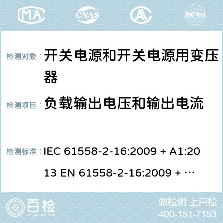 负载输出电压和输出电流 电力变压器、电源装置和类似产品的安全 第二部分：开关型电源用变压器的特殊要求 IEC 61558-2-16:2009 + A1:2013 

EN 61558-2-16:2009 + A1:2013 Cl. 11