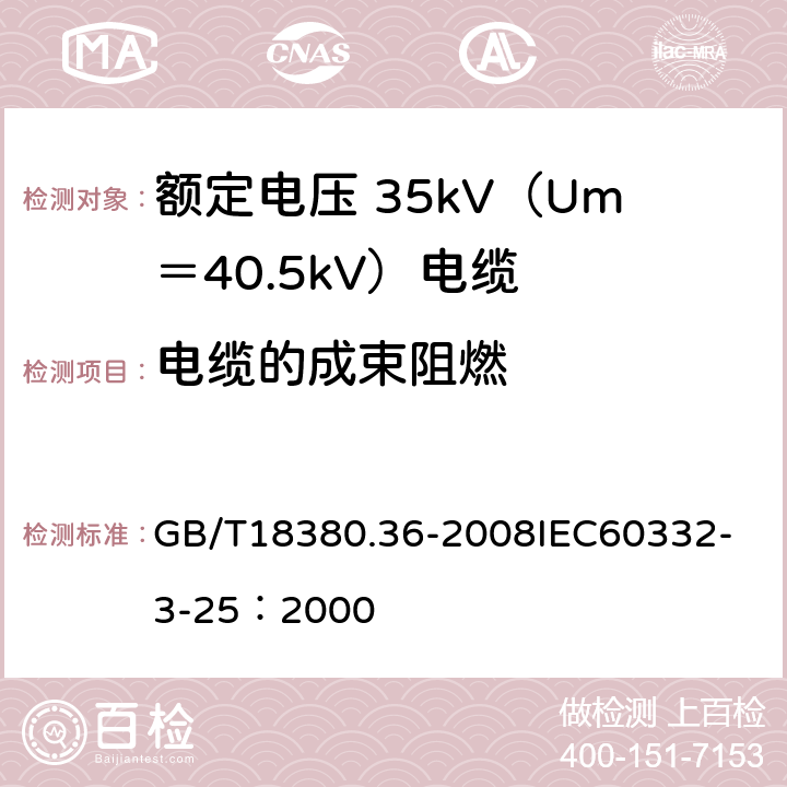 电缆的成束阻燃 电缆和光缆在火焰条件下的燃烧试验 第36部分：垂直安装的成束电线电缆火焰垂直蔓延试验D类 GB/T18380.36-2008
IEC60332-3-25：2000