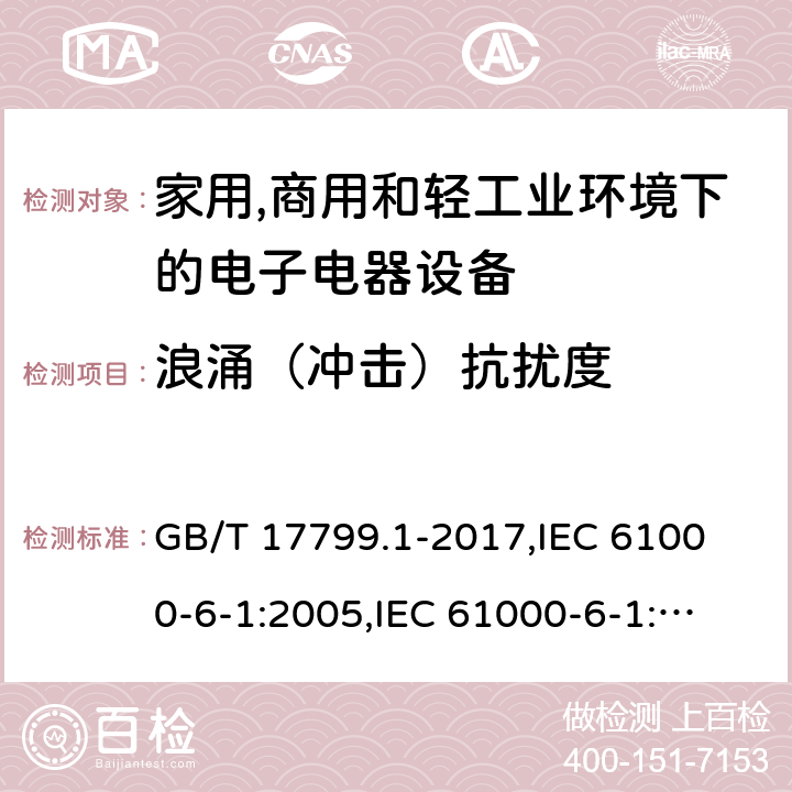 浪涌（冲击）抗扰度 电磁兼容 通用标准 居住、商业和轻工业环境中的抗扰度试验 GB/T 17799.1-2017,
IEC 61000-6-1:2005,
IEC 61000-6-1:2016,
EN 61000-6-1:2007,
EN 61000-6-1:2017 cl.8