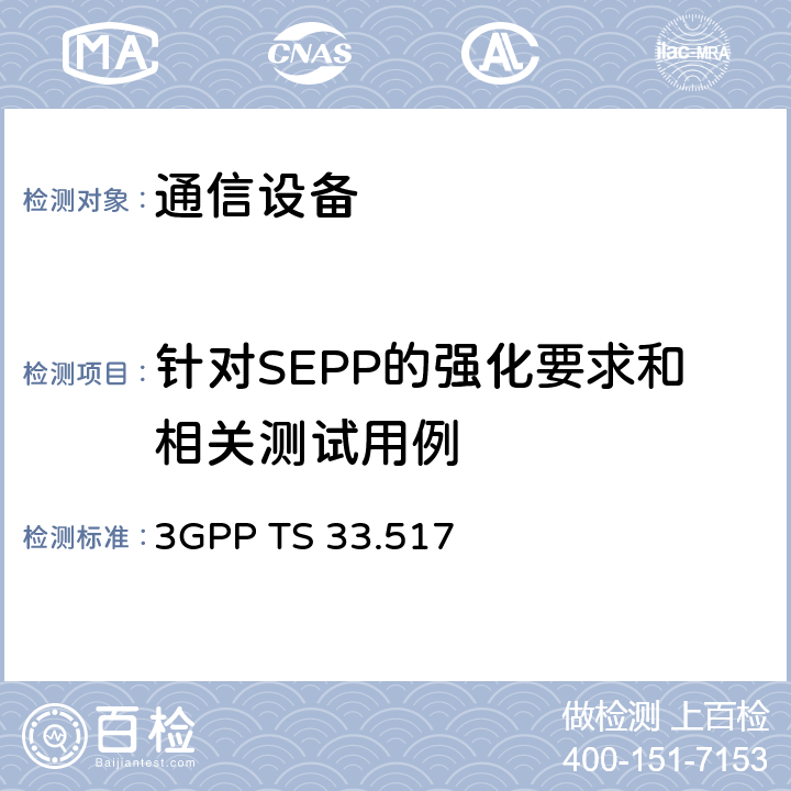 针对SEPP的强化要求和相关测试用例 技术规范组服务和系统方面； 安全边缘保护代理（SEPP）网络产品类的5G安全保证规范（SCAS） 3GPP TS 33.517 4.3