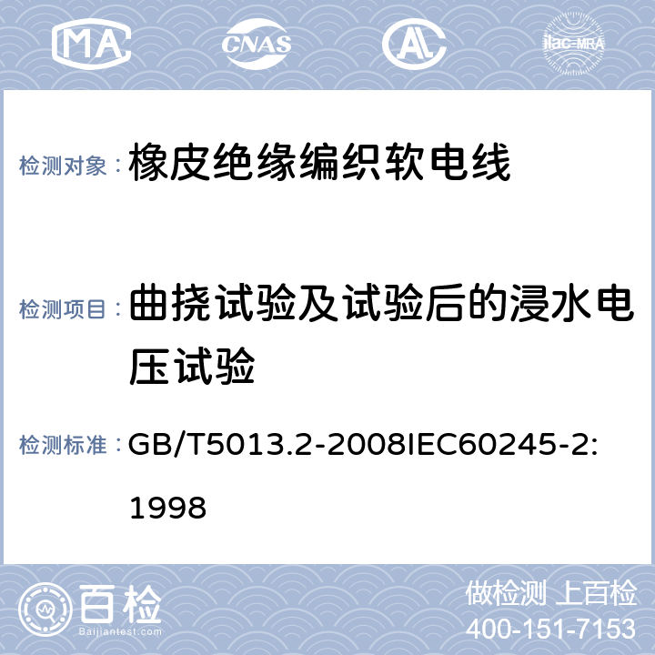 曲挠试验及试验后的浸水电压试验 额定电压 450/750V 及以下橡皮绝缘电缆 第2部分：试验方法 GB/T5013.2-2008
IEC60245-2:1998 5.1