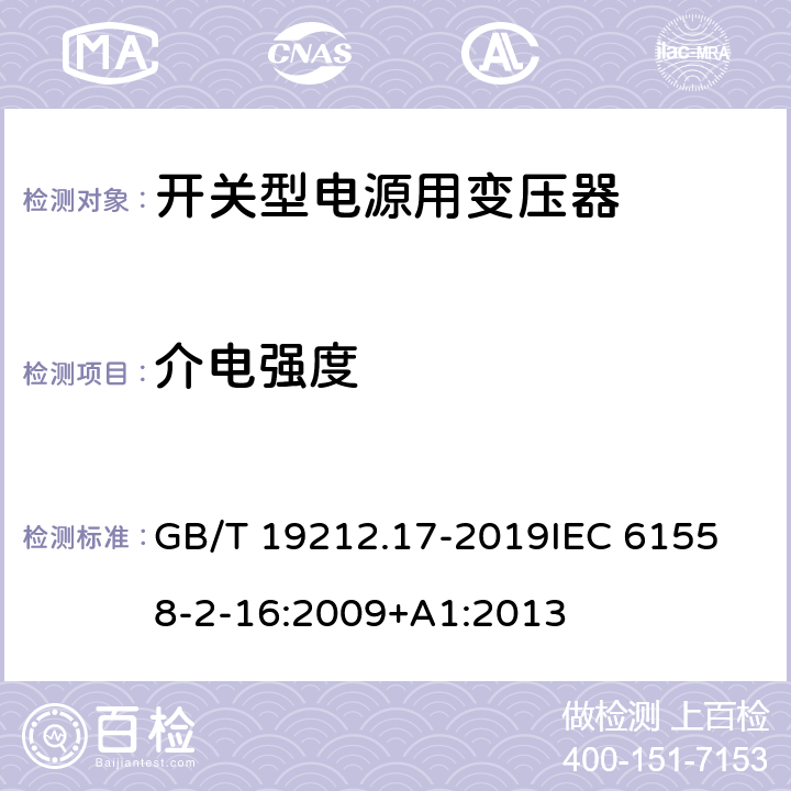 介电强度 电源电压为1100 V 及以下的变压器、电抗器、电源装置和类似产品的安全 第17 部分：开关型电源装置和开关型电源装置用变压器的特殊要求和试验 GB/T 19212.17-2019
IEC 61558-2-16:2009+A1:2013