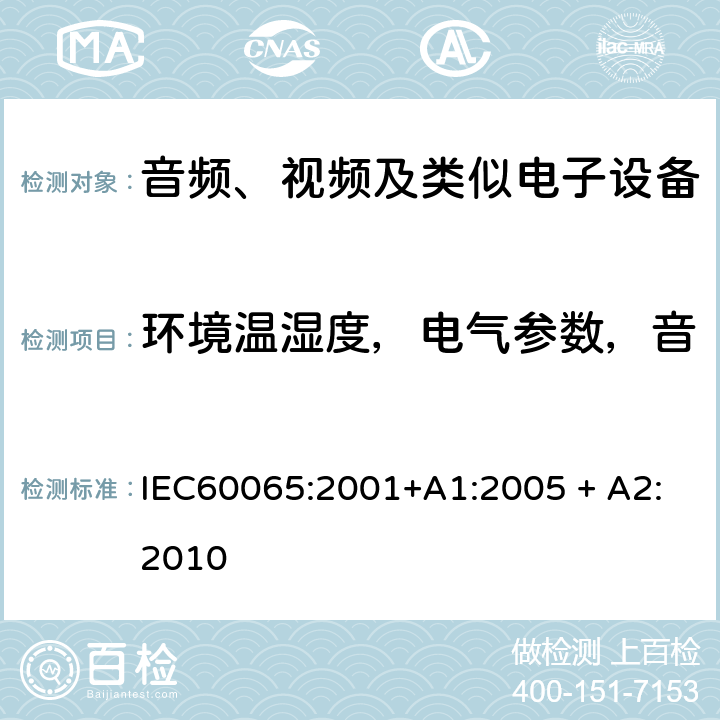 环境温湿度，电气参数，音视频输入信号，负载设置等 音频、视频及类似电子设备 安全要求 IEC60065:2001+A1:2005 + A2:2010 4