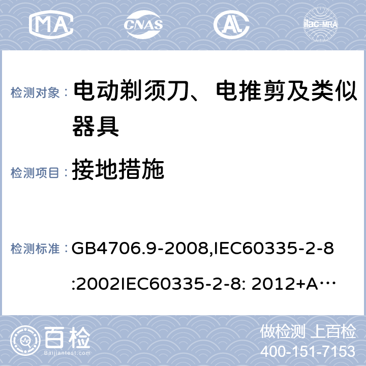 接地措施 家用和类似用途电器的安全　剃须刀、电推剪及类似器具的特殊要求 GB4706.9-2008,
IEC60335-2-8:2002
IEC60335-2-8: 2012+A1:2015 27