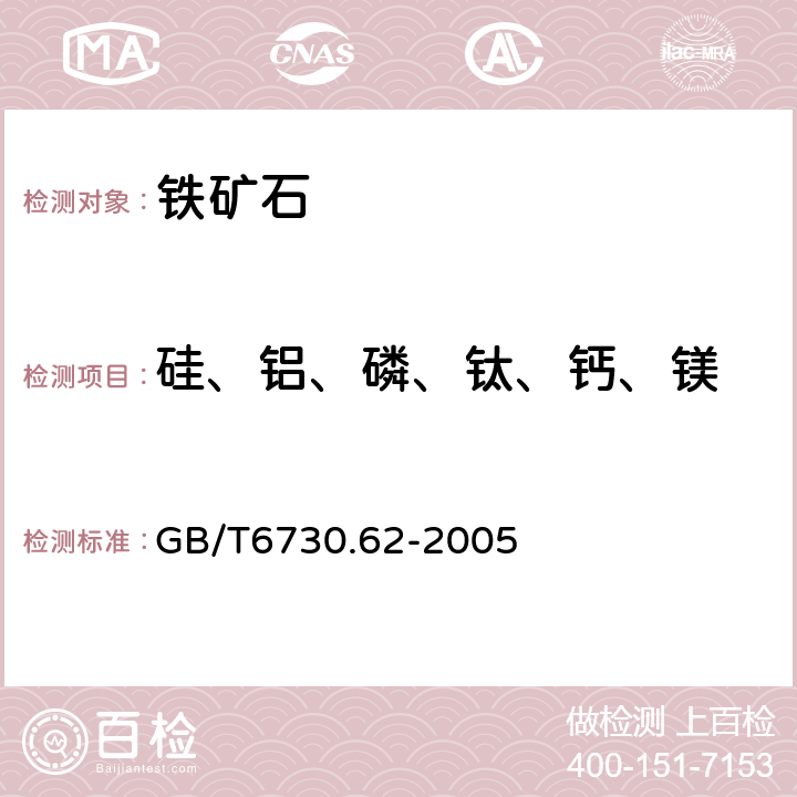 硅、铝、磷、钛、钙、镁 GB/T 6730.62-2005 铁矿石 钙、硅、镁、钛、磷、锰、铝和钡含量的测定 波长色散X射线荧光光谱法