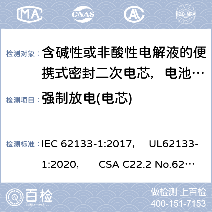 强制放电(电芯) 含碱性或非酸性电解液的便携式密封二次电芯，电池或蓄电池组第1部分：镍系的安全要求 IEC 62133-1:2017， UL62133-1:2020， CSA C22.2 No.62133-1:20 7.3.9