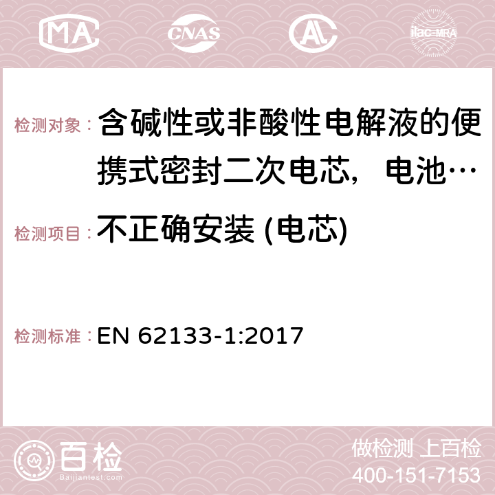 不正确安装 (电芯) 含碱性或非酸性电解液的便携式密封二次电芯，电池或蓄电池组第1部分：镍系的安全要求 EN 62133-1:2017 7.3.1