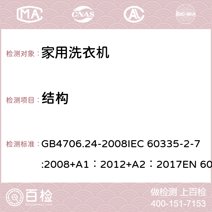 结构 家用和类似用途电器的安全 洗衣机特殊要求 GB4706.24-2008IEC 60335-2-7:2008+A1：2012+A2：2017EN 60335-2-7:2010+A1：2015 + A11：2018 22