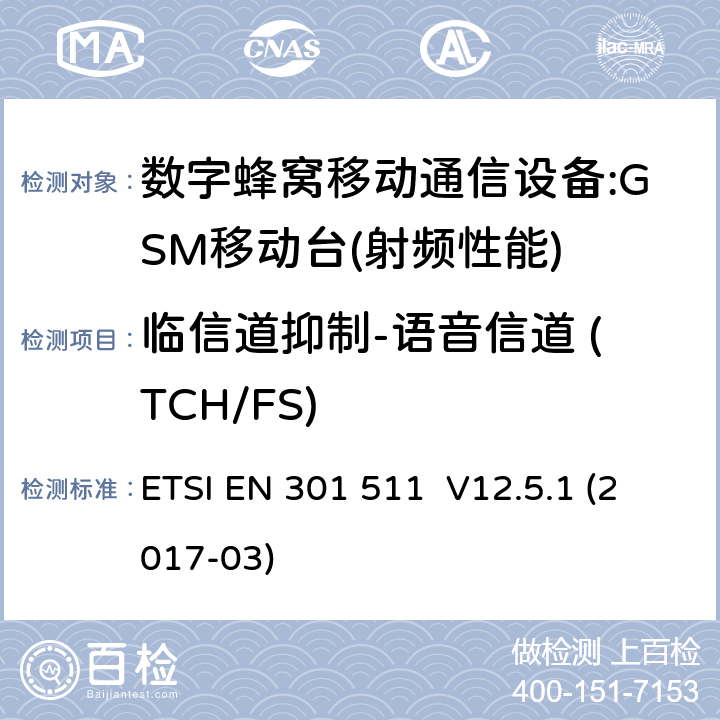 临信道抑制-语音信道 (TCH/FS) 全球移动通信系统（GSM）；移动台（MS）设备；涵盖指令2014/53/EU第3.2条基本要求的协调标准 ETSI EN 301 511 V12.5.1 (2017-03) 4.2