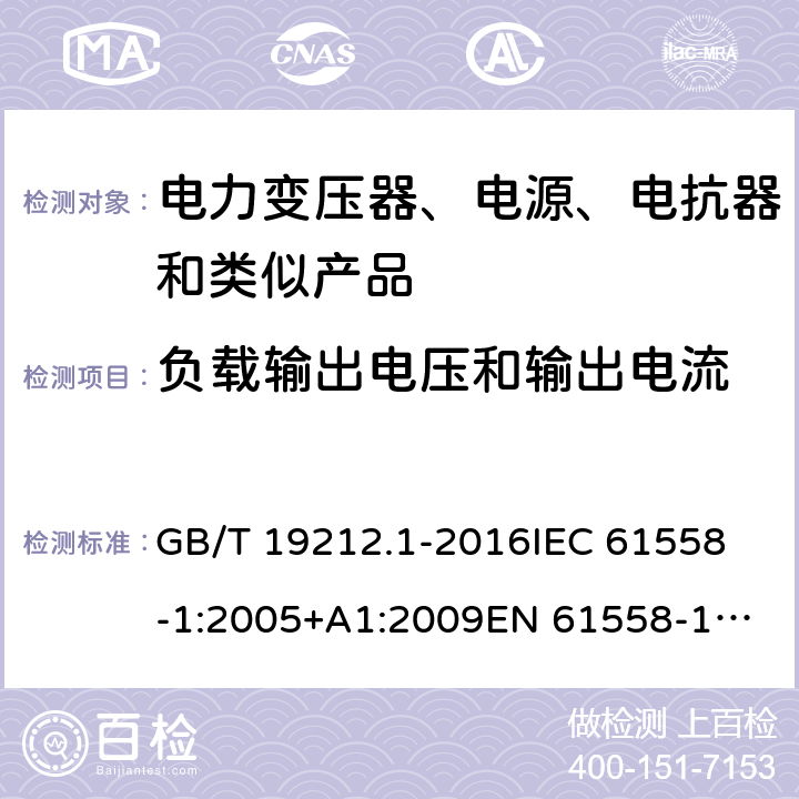 负载输出电压和输出电流 变压器、电抗器、电源装置及其组合的安全 第1部分：通用要求和试验 GB/T 19212.1-2016
IEC 61558-1:2005+A1:2009
EN 61558-1:2005+A1:2009 IEC 61558-1: 2017
EN IEC 61558-1:2019 Cl.11