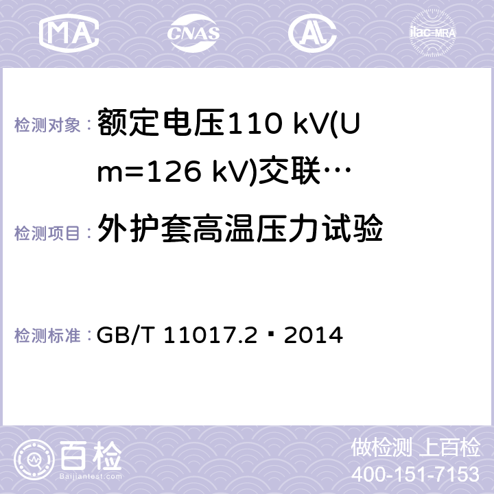 外护套高温压力试验 GB/T 11017.2-2014 额定电压110kV(Um=126kV)交联聚乙烯绝缘电力电缆及其附件 第2部分:电缆