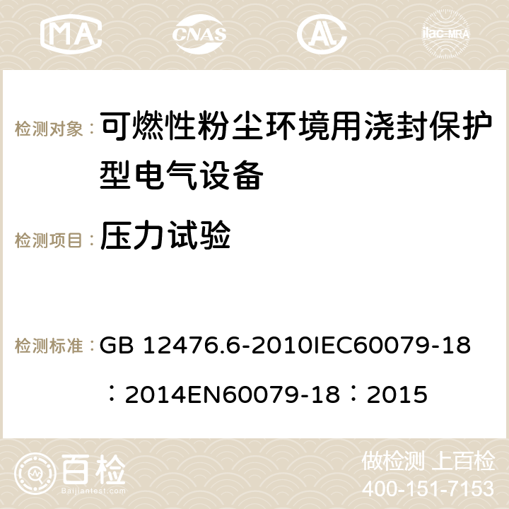 压力试验 可燃性粉尘环境用电气设备第6部分:浇封保护型“mD" GB 12476.6-2010
IEC60079-18：2014
EN60079-18：2015