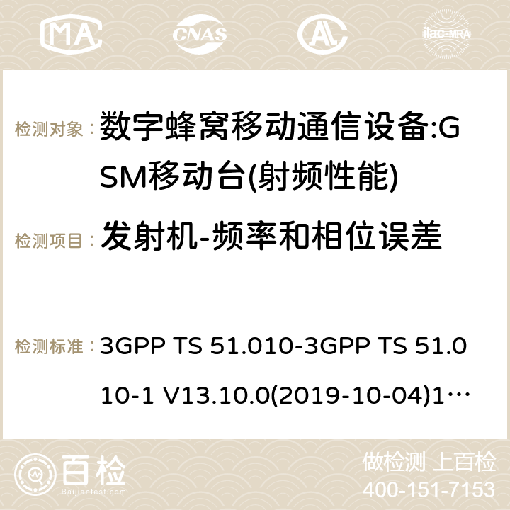 发射机-频率和相位误差 3GPP 技术规范GSM/EDGE组无线接入网络；数字蜂窝电信系统（PHASE2＋）;移动台（MS）一致性规范；第一部分:一致性规范 3GPP TS 51.010-3GPP TS 51.010-1 V13.10.0 3GPP 技术规范GSM/EDGE组无线接入网络；数字蜂窝电信系统（phase2＋）;移动台（MS）一致性规范；第一部分：一致性规范 3GPP TS 51.010-3GPP TS 51.010-1 V13.10.0(2019-10-04)1 V13.7.0 (2018-06) 12,13,14
