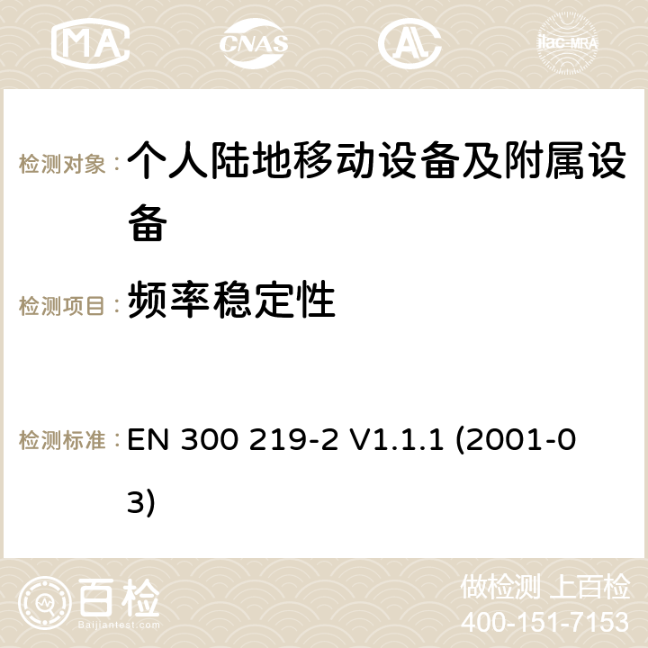 频率稳定性 EN 300 219-2 V1.1.1 电磁兼容性和无线电频谱管理(ERM ) ,陆地移动服务,无线电设备发射信号来启动的接收器；第2部分：EN与R&TTE 导则第 3.2章基本要求的的协调  (2001-03) 7.4