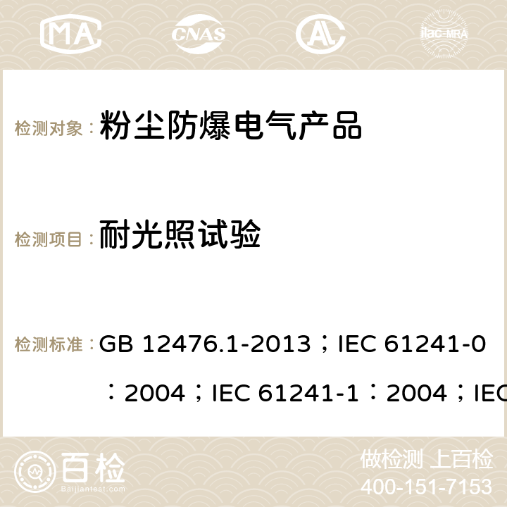 耐光照试验 可燃性粉尘环境用电气设备 第1部分：通用要求/可燃性粉尘环境用电气设备.第0部分:通用要求/可燃性粉尘环境用电气设备.第1部分：外壳粉尘“tD”/爆炸性环境 第31部分:由粉尘外壳“t”保护的设备 GB 12476.1-2013；IEC 61241-0：2004；IEC 61241-1：2004；IEC 60079-31：2013 23.4.6.5