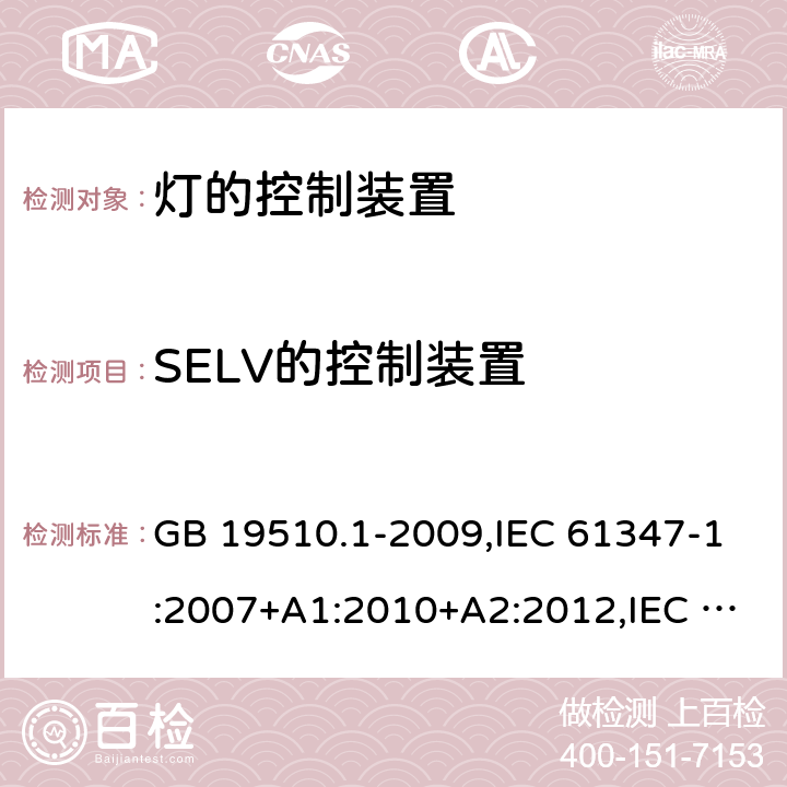 SELV的控制装置 灯的控制装置 第1部分：一般要求和安全要求 GB 19510.1-2009,IEC 61347-1:2007+A1:2010+A2:2012,IEC 61347-1:2015+A1:2017,EN 61347-1:2008+A1:2010+A2:2013,EN 61347-1:2015, AS/NZS 61347.1:2016+A1:2018,IS 15885 (Part 1):2011+A1:2015 附录L