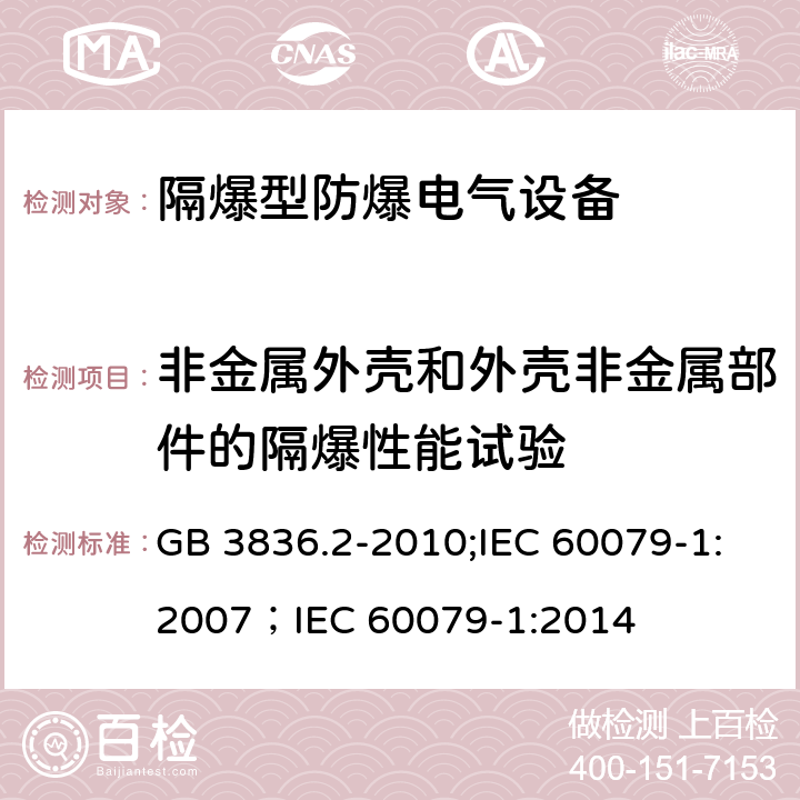 非金属外壳和外壳非金属部件的隔爆性能试验 爆炸性环境 第2部分：由隔爆外壳“d”保护的设备/爆炸性环境 第1部分：由隔爆外壳“d”保护的设备 GB 3836.2-2010;IEC 60079-1:2007；IEC 60079-1:2014 19.3.1(19.3.1.1～19.3.1.4)