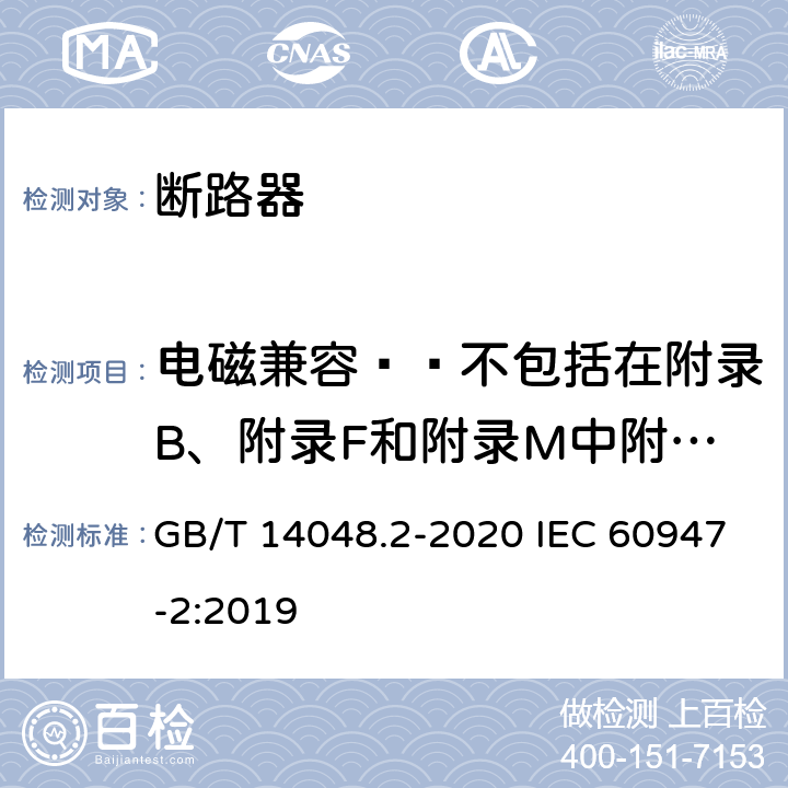 电磁兼容——不包括在附录B、附录F和附录M中附件的附加要求和试验 GB/T 14048.2-2020 低压开关设备和控制设备 第2部分：断路器