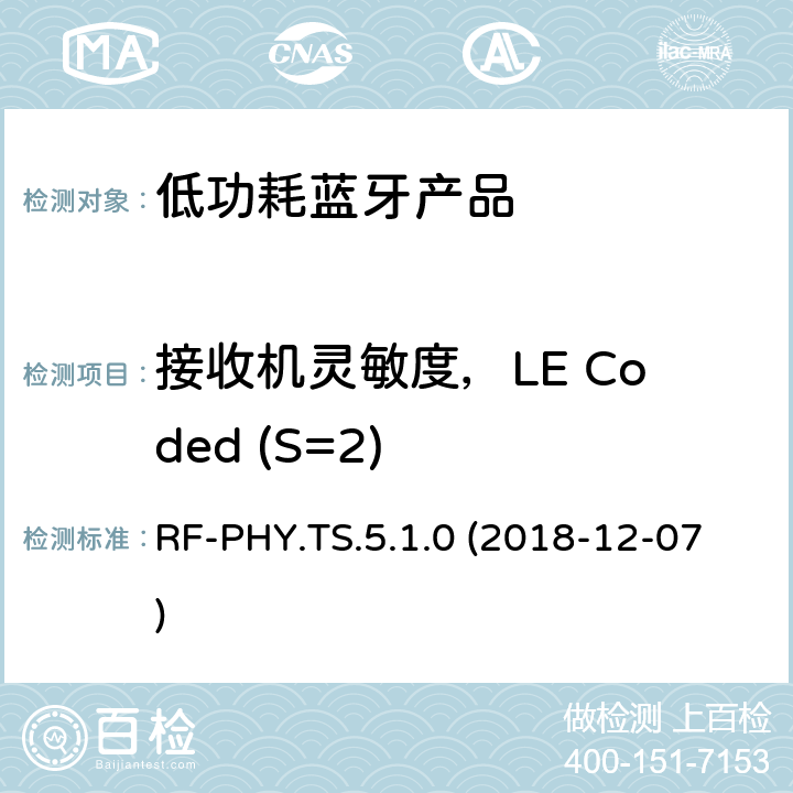 接收机灵敏度，LE Coded (S=2) RF-PHY.TS.5.1.0 (2018-12-07) 蓝牙认证低能耗射频测试标准 RF-PHY.TS.5.1.0 (2018-12-07) 4.5.25