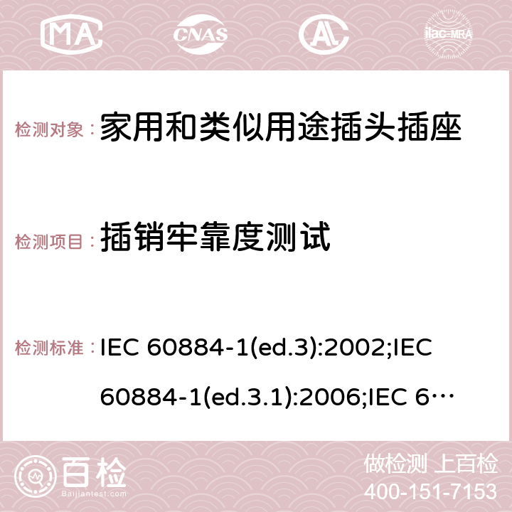插销牢靠度测试 家用和类似用途插头插座 第1部分:通用要求 IEC 60884-1(ed.3):2002;IEC 60884-1(ed.3.1):2006;IEC 60884-1:2002+AMD1:2006+AMD2:2013;J 60884-1 (JIS C 8282-1:2010);CS 0017:2003;SNI 04-3892.1:2006;TIS 166-2549:2006;IS 1293:2005;AS/NZS 60884.1:2013 cl. 24.10