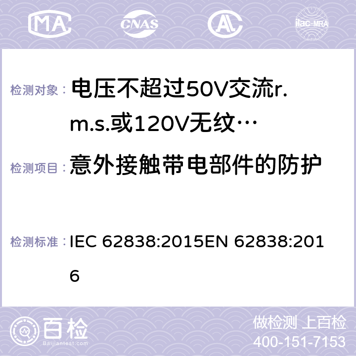 意外接触带电部件的防护 电压不超过50V交流r.m.s.或120V无纹波直流的一般照明用LED灯的安全规范 IEC 62838:2015
EN 62838:2016 cl.7