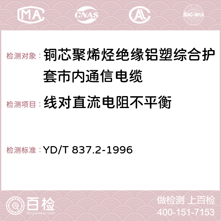 线对直流电阻不平衡 《铜芯聚烯烃绝缘铝塑综合护套市内通信电缆试验方法 第2部分:电气性能试验方法》 YD/T 837.2-1996 4.1.4.2