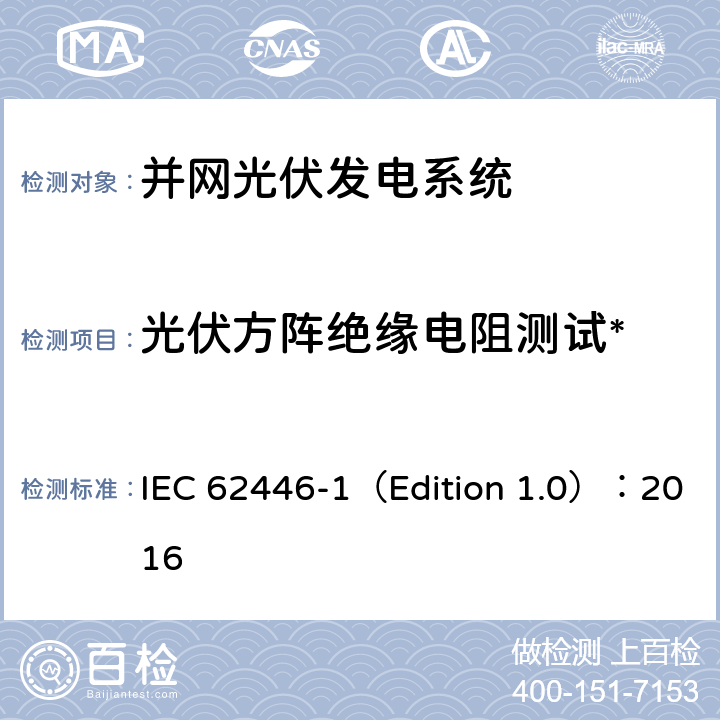 光伏方阵绝缘电阻测试* 光伏 (PV) 系统 测试、文档和维护要求 第1部分:并网系统 文件、调试和检验 IEC 62446-1（Edition 1.0）：2016 6.7