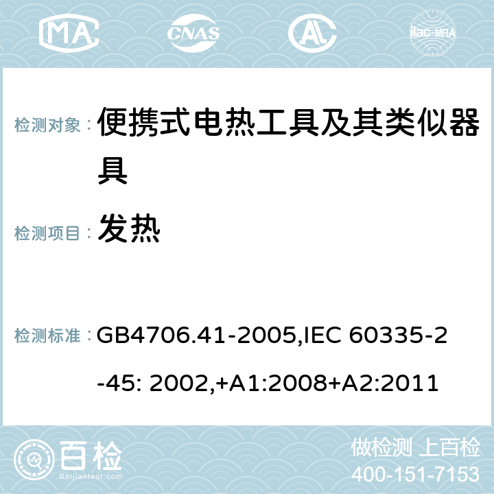 发热 家用和类似用途电器的安全　便携式电热工具及其类似器具的特殊要求 GB4706.41-2005,
IEC 60335-2-45: 2002,+A1:2008+A2:2011 11