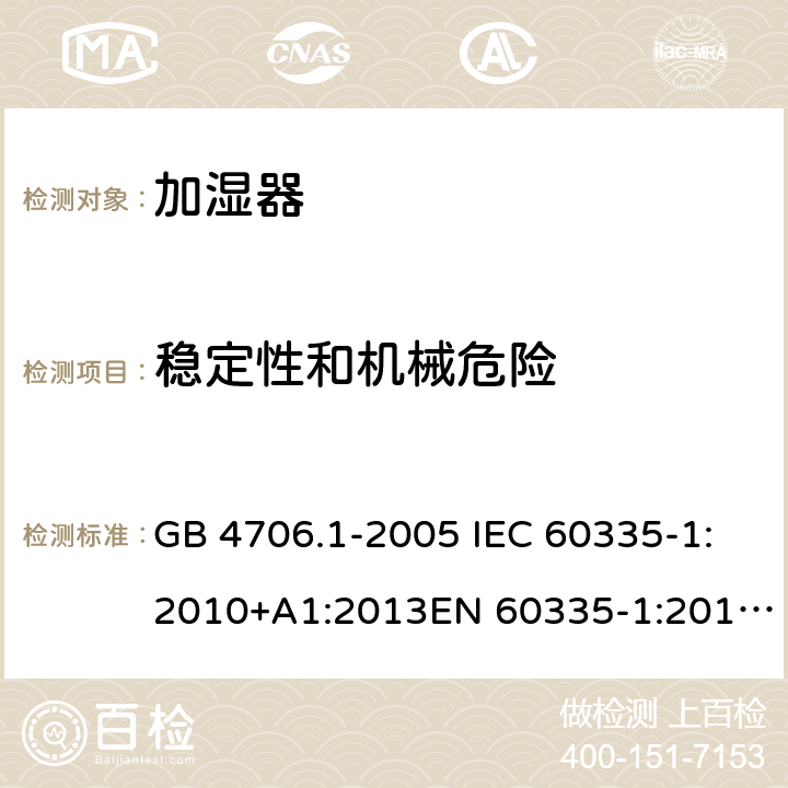 稳定性和机械危险 家用和类似用途电器的安全 第1部分:通用要求家用和类似用途电器的安全 加湿器的特殊要求 GB 4706.1-2005 IEC 60335-1:2010+A1:2013EN 60335-1:2012GB 4706.48-2009 IEC 60335-2-98:2008EN 60335-2-98:2003 第二十章