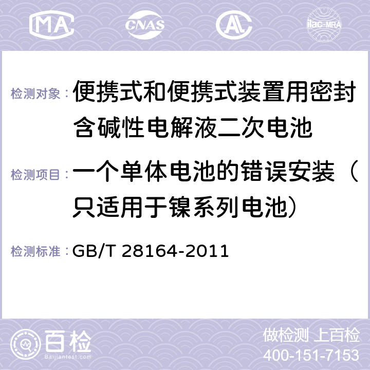 一个单体电池的错误安装（只适用于镍系列电池） 便携式和便携式装置用密封含碱性电解液二次电池的安全要求 GB/T 28164-2011 4.3.1