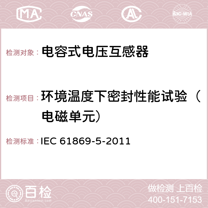 环境温度下密封性能试验（电磁单元） 互感器 第5部分:电容式电压互感器的补充技术要求 IEC 61869-5-2011 7.3.7