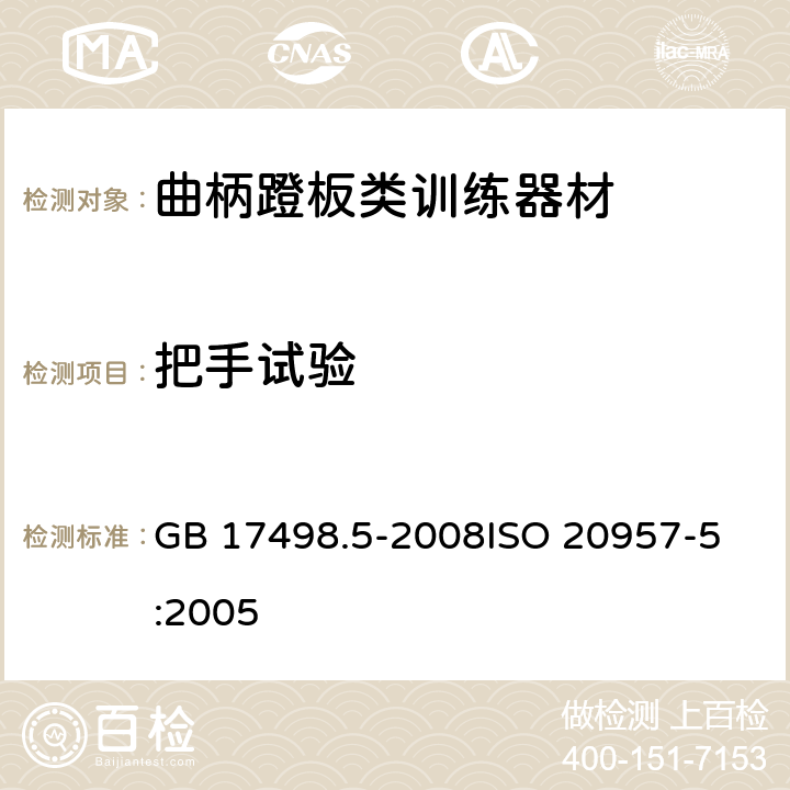 把手试验 固定式健身器材 第5部分：曲柄踏板类训练器材附加的特殊安全要求和试验方法 GB 17498.5-2008
ISO 20957-5:2005 6.6