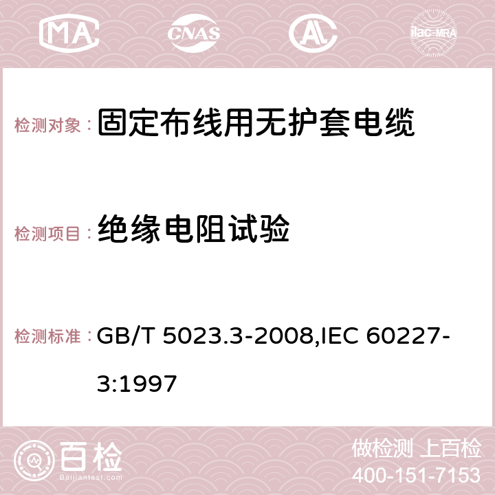 绝缘电阻试验 额定电压450/750V及以下聚氯乙烯绝缘电缆 第3部分：固定布线用无护套电缆 GB/T 5023.3-2008,IEC 60227-3:1997 2.4,3.4,4.4,5.4,6.4,7.4