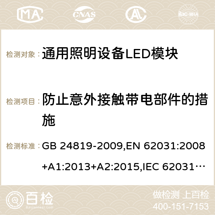 防止意外接触带电部件的措施 普通照明用LED模块 安全要求 GB 24819-2009,EN 62031:2008+A1:2013+A2:2015,IEC 62031:2008+A1:2012+A2:2014,AS/NZS62031:2014 10