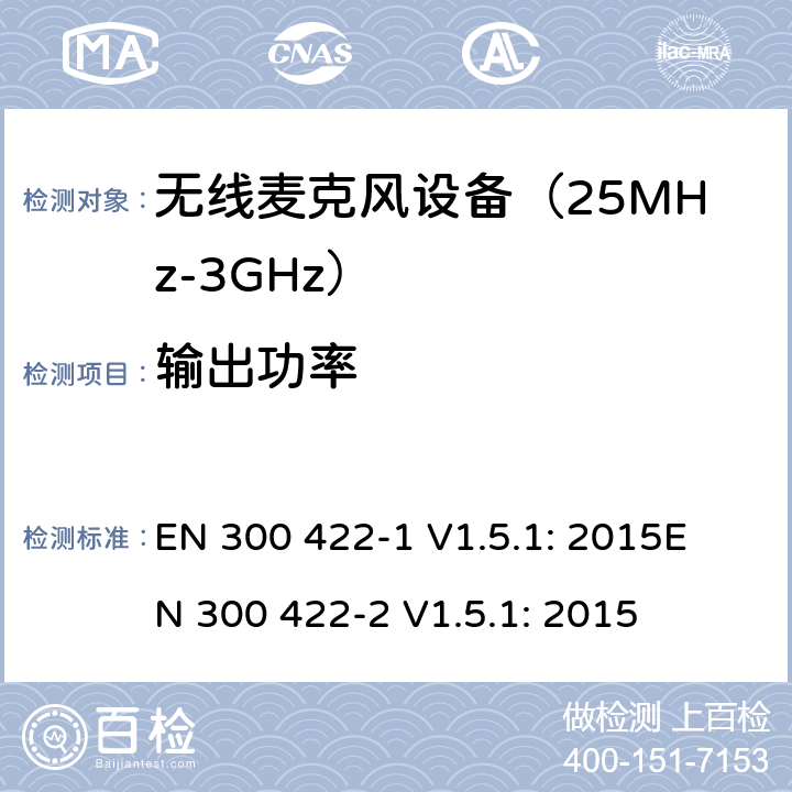 输出功率 EN 300 422-1 V1.5.1 无线麦克风设备（25MHz-3GHz）电磁兼容性和无线电频谱特性：第1部分：技术特性及测试方法；第2部分:无线电频谱特性R&TTE 3.2条指令的基本要求 : 2015
EN 300 422-2 V1.5.1: 2015 条款 8.2
