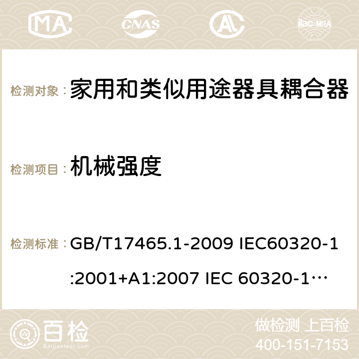 机械强度 家用和类似用途器具耦合器 第1部分：通用要求 GB/T17465.1-2009 IEC60320-1:2001+A1:2007 
IEC 60320-1:2015+A1:2018 23