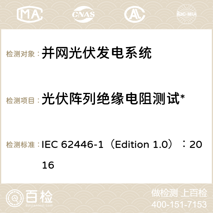 光伏阵列绝缘电阻测试* 光伏系统-测试、文档和维护的要求-第1部分：并网系统文件、调试和检验 IEC 62446-1（Edition 1.0）：2016 6.7