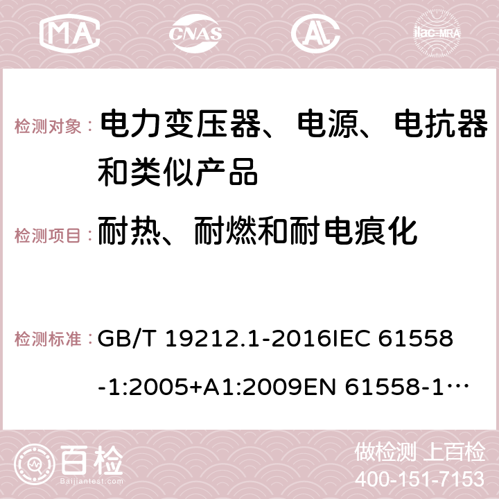 耐热、耐燃和耐电痕化 变压器、电抗器、电源装置及其组合的安全 第1部分：通用要求和试验 GB/T 19212.1-2016
IEC 61558-1:2005+A1:2009
EN 61558-1:2005+A1:2009 IEC 61558-1: 2017
EN IEC 61558-1:2019 Cl.27